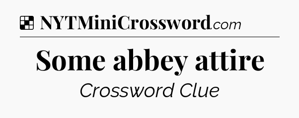 Solution: Some abbey attire - NYT Crossword