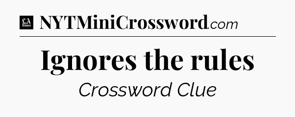 Ignores the rules - LA Times Crossword