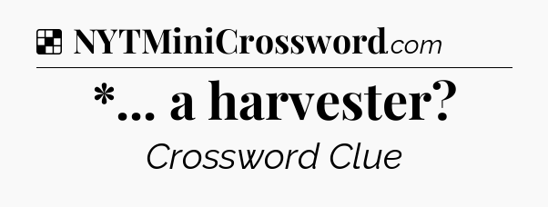 Solution: *... a harvester - NYT Crossword