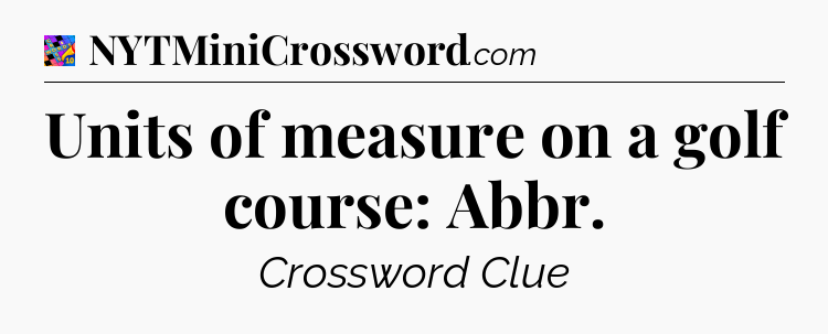 Units of measure on a golf course: Abbr Crossword Clue