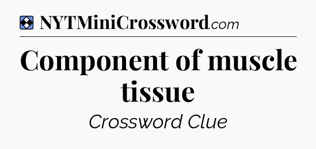 Solution: Component of muscle tissue - NYT Mini Crossword