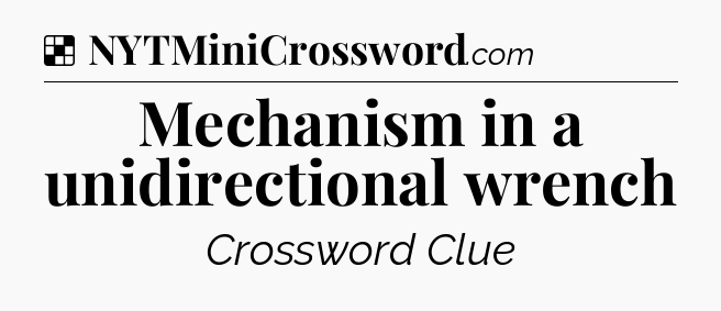 Solution: Mechanism in a unidirectional wrench - NYT Crossword