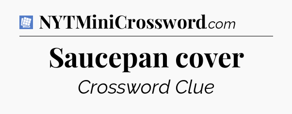 Saucepan cover Puzzle Page Crossword Clue