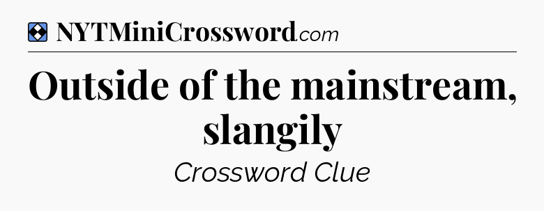 Solution: Outside of the mainstream, slangily - NYT Mini Crossword