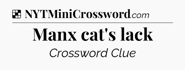 Solution: Manx cat's lack - NYT Crossword