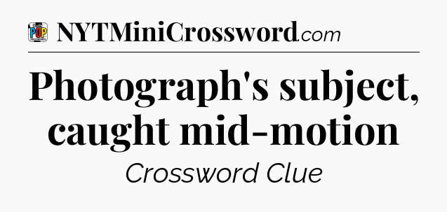 Photograph's subject, caught mid-motion Crossword Clue