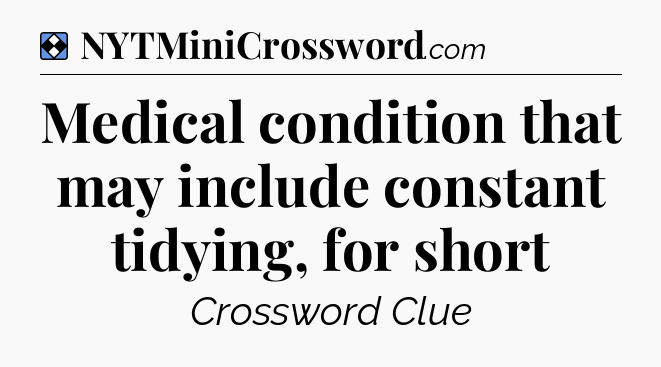 Solution: Medical condition that may include constant tidying, for short - NYT Mini Crossword