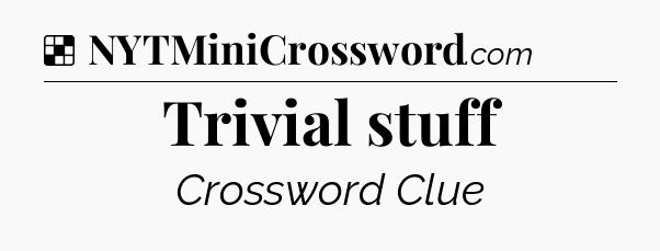Solution: Trivial stuff - NYT Crossword