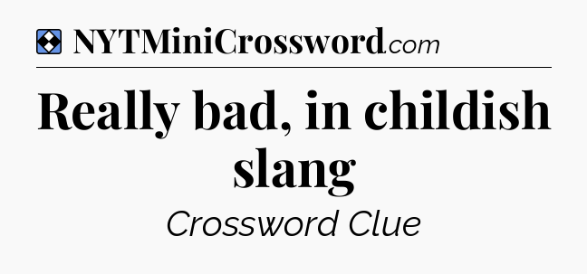 Solution: Really bad, in childish slang - NYT Mini Crossword