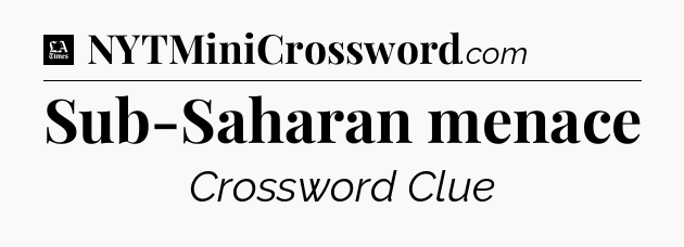 Sub-Saharan menace - LA Times Crossword