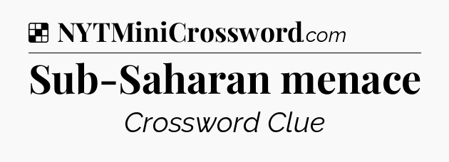 Solution: Sub-Saharan menace - NYT Crossword