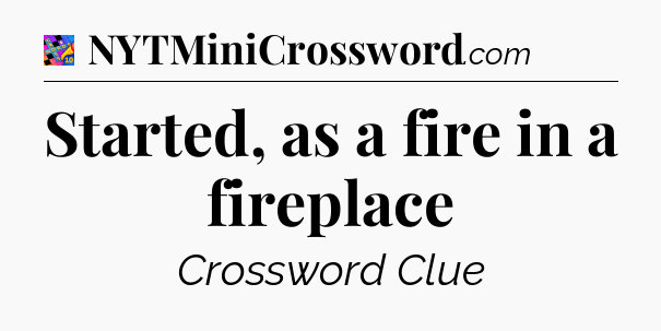 Started, as a fire in a fireplace Crossword Clue