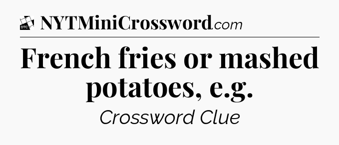 French fries or mashed potatoes, e.g - Daily Themed Classic Crossword