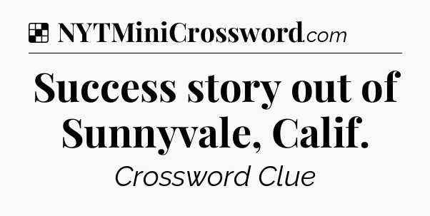 Solution: Success story out of Sunnyvale, Calif - NYT Crossword