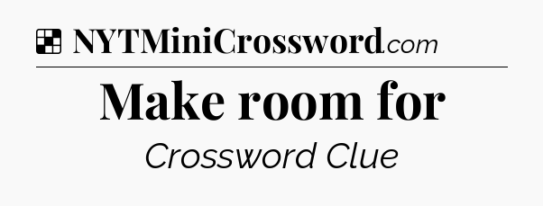 Solution: Make room for - NYT Crossword
