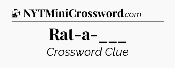 Rat-a-___ - Daily Themed Classic Crossword