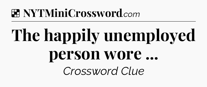 Solution: The happily unemployed person wore  - NYT Crossword