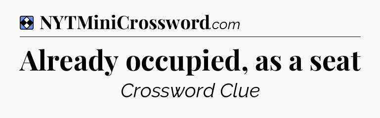 Solution: Already occupied, as a seat - NYT Mini Crossword
