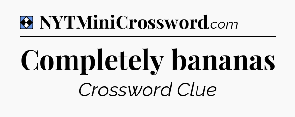 Solution: Completely bananas - NYT Mini Crossword
