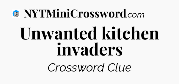 Unwanted kitchen invaders Crossword Clue