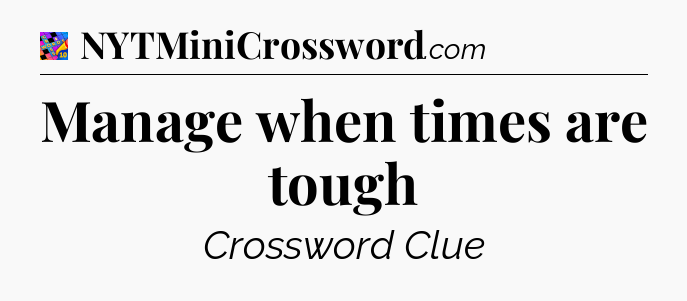 Manage when times are tough Crossword Clue
