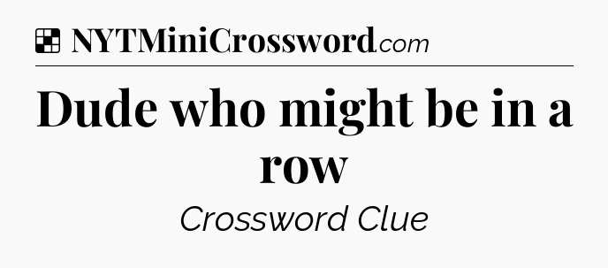 Solution: Dude who might be in a row - NYT Crossword