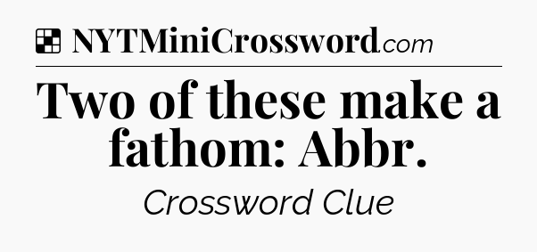 Solution: Two of these make a fathom: Abbr - NYT Crossword