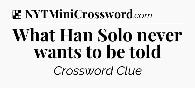 Solution: What Han Solo never wants to be told - NYT Crossword