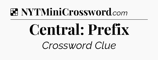 Solution: Central: Prefix - NYT Crossword