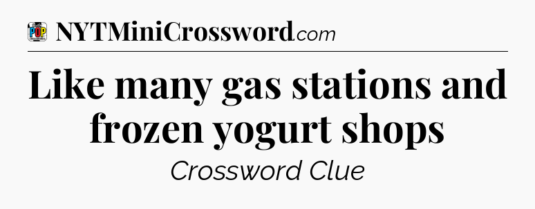Like many gas stations and frozen yogurt shops Crossword Clue