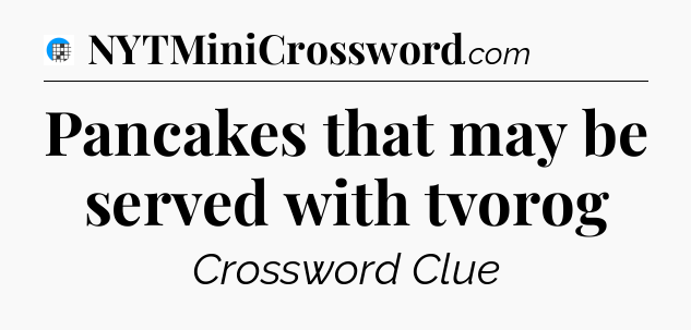 Pancakes that may be served with tvorog Crossword Clue