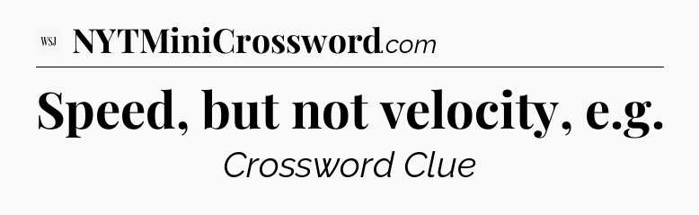 Speed, but not velocity, e.g - WSJ Crossword