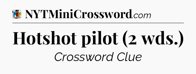 Hotshot pilot (2 wds.) Crossword Clue