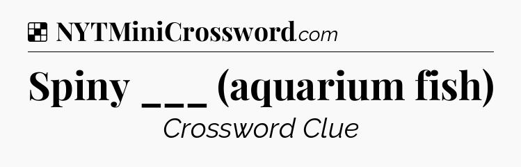 Solution: Spiny ___ (aquarium fish) - NYT Crossword