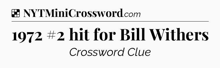 Solution: 1972 #2 hit for Bill Withers - NYT Crossword