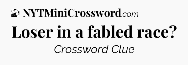 Loser in a fabled race - Daily Themed Classic Crossword