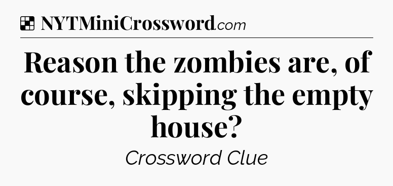 Solution: Reason the zombies are, of course, skipping the empty house - NYT Crossword