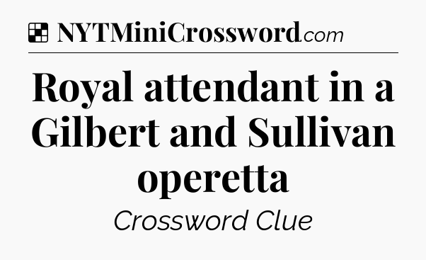 Solution: Royal attendant in a Gilbert and Sullivan operetta - NYT Crossword