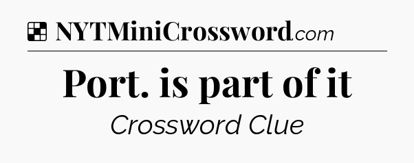 Solution: Port. is part of it - NYT Crossword