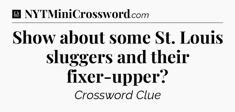 Show about some St. Louis sluggers and their fixer-upper - LA Times Crossword