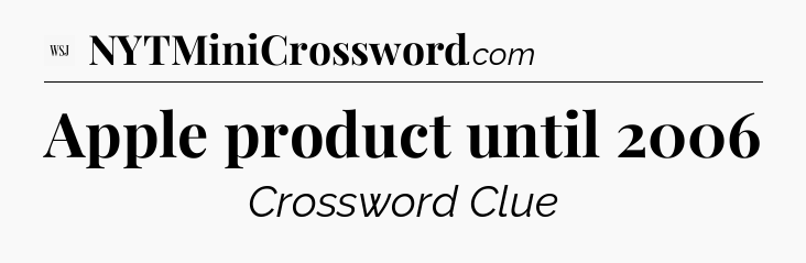 Apple product until 2006 - WSJ Crossword