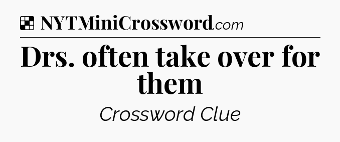 Solution: Drs. often take over for them - NYT Crossword