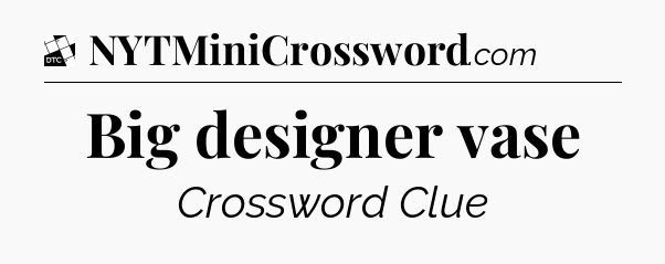 Big designer vase - Daily Themed Classic Crossword