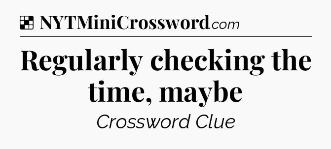 Solution: Regularly checking the time, maybe - NYT Crossword