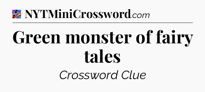 Green monster of fairy tales Crossword Clue