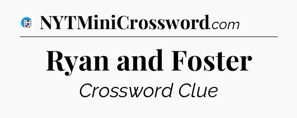 Ryan and Foster Crossword Clue