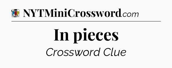 In pieces Crossword Clue