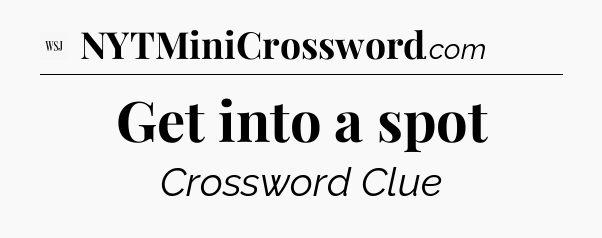 Get into a spot - WSJ Crossword