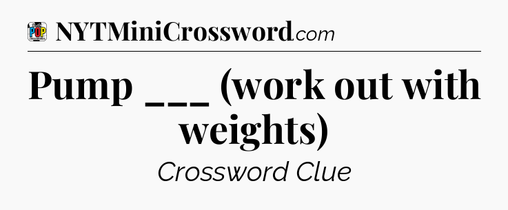 Pump ___ (work out with weights) Crossword Clue