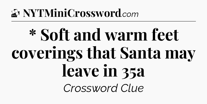 * Soft and warm feet coverings that Santa may leave in 35a - Daily Themed Classic Crossword